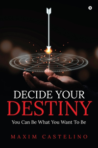 Decide Your Destiny: You Can Be What You Want To Be