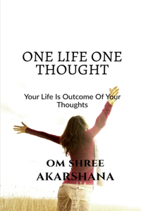 One Life, One Thought: Your Life is an outcome of your thoughts