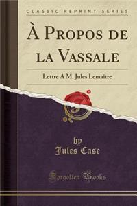 A Propos de la Vassale: Lettre A M. Jules Lemaitre (Classic Reprint)