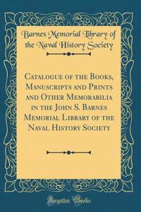 Catalogue of the Books, Manuscripts and Prints and Other Memorabilia in the John S. Barnes Memorial Library of the Naval History Society (Classic Reprint)