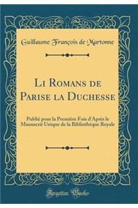 Li Romans de Parise La Duchesse: Publiï¿½ Pour La Premiï¿½re Fois d'Aprï¿½s Le Manuscrit Unique de la Bibliothï¿½que Royale (Classic Reprint)