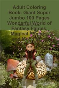 Adult Coloring Book: Giant Super Jumbo 100 Pages Wonderful World of Fantasy Fairies, Magical Forests, and Much More
