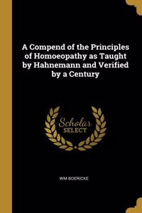 A Compend of the Principles of Homoeopathy as Taught by Hahnemann and Verified by a Century