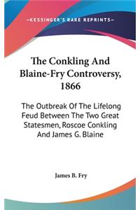 Conkling And Blaine-Fry Controversy, 1866: The Outbreak Of The Lifelong Feud Between The Two Great Statesmen, Roscoe Conkling And James G. Blaine