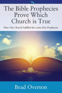 Bible Prophecies Prove Which Church is True: How One Church Fulfilled the Latter-Day Prophecies