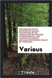 Proceedings of the seventeenth annual convention of the Association of Trustees, Superintendents, and Matrons of Contry Asylums for Chronic Insane of