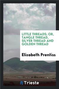 Little Threads; Or, Tangle Thread, Silver Thread and Golden Thread, by the Author of 'little Susy'.