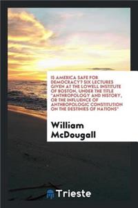 Is America Safe for Democracy? Six Lectures Given at the Lowell Institute of Boston, Under the Title 