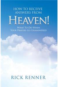 How to Receive Answers from Heaven: What to Do When Your Prayers Go Unanswered