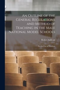 Outline of the General Regulations and Method of Teaching in the Male National Model Schools [microform]