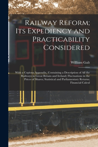 Railway Reform; Its Expediency and Practicability Considered: With a Copious Appendix, Containing a Description of All the Railways in Great Britain and Ireland; Fluctuations in the Prices of Shares; Statistica