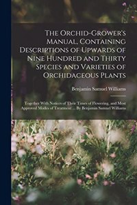 Orchid-grower's Manual, Containing Descriptions of Upwards of Nine Hundred and Thirty Species and Varieties of Orchidaceous Plants; Together With Notices of Their Times of Flowering, and Most Approved Modes of Treatment ... By Benjamin Samuel Willi