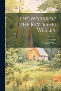The Works of the Rev. John Wesley; Volume V