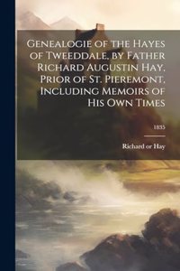 Genealogie of the Hayes of Tweeddale, by Father Richard Augustin Hay, Prior of St. Pieremont, Including Memoirs of His Own Times; 1835