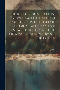The Book Of Revelation, Tr., With An Hist. Sketch Of The Printed Text Of The Gr. New Testament. New Ed., With A Notice Of A Palimpsest Ms. By S.p. Tregelles