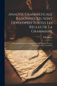 Analyse Grammaticale Raisonnée, Ou Sont Dévelopées Toutes Les Règles De La Grammaire