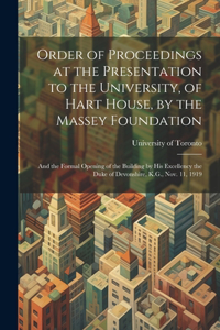 Order of Proceedings at the Presentation to the University, of Hart House, by the Massey Foundation: And the Formal Opening of the Building by His Excellency the Duke of Devonshire, K.G., Nov. 11, 1919