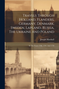 Travels Through Holland, Flanders, Germany, Denmark, Sweden, Lapland, Russia, The Ukraine And Poland