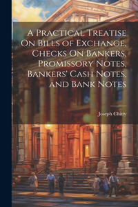 Practical Treatise On Bills of Exchange, Checks On Bankers, Promissory Notes, Bankers' Cash Notes, and Bank Notes