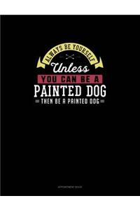 Always Be Yourself Unless You Can Be A Painted Dog Then Be A Painted Dog
