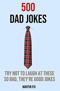 500 Dad Jokes Try Not To Laugh At These So Bad, They're Good Jokes