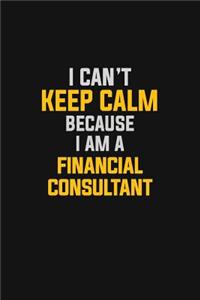 I Can't Keep Calm Because I Am A Financial Consultant