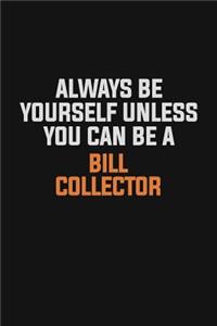 Always Be Yourself Unless You Can Be A Bill Collector