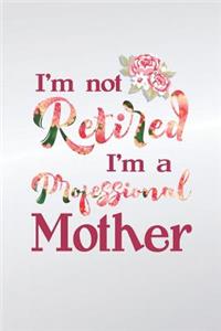 I'm Not Retired I'm a Professional Mother