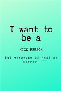 I want to be a nice person but everyone is just so stupid