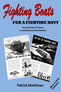 Fighting Boats for a Fighting Navy: The World War II PT Boats in contemporary advertisements: Black & White Collection