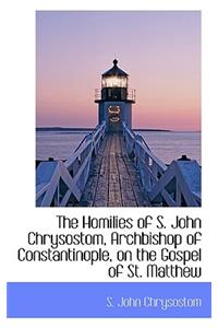 Homilies of S. John Chrysostom, Archbishop of Constantinople, on the Gospel of St. Matthew