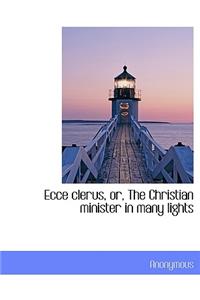 Ecce Clerus, Or, the Christian Minister in Many Lights