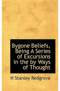 Bygone Beliefs, Being a Series of Excursions in the by Ways of Thought