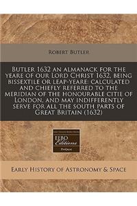 Butler 1632 an Almanack for the Yeare of Our Lord Christ 1632, Being Bissextile or Leap-Yeare