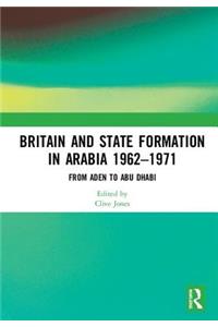 Britain and State Formation in Arabia 1962�1971