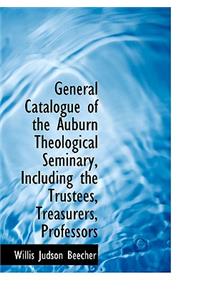 General Catalogue of the Auburn Theological Seminary, Including the Trustees, Treasurers, Professors