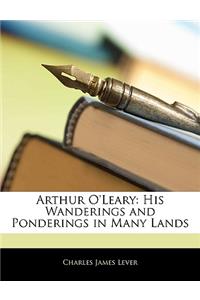 Arthur O'Leary: His Wanderings and Ponderings in Many Lands