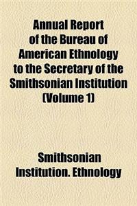 Annual Report of the Bureau of American Ethnology to the Secretary of the Smithsonian Institution (Volume 1)