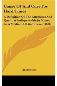 Cause of and Cure for Hard Times: A Definition of the Attributes and Qualities Indispensable in Money as a Medium of Commerce (1818)