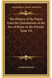The History of the Popes from the Foundations of the See of Rome to the Present Time V6