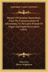 History Of Christian Martyrdom, From The Commencement Of Christianity, To The Latest Periods Of Pagan And Popish Persecution (1834)