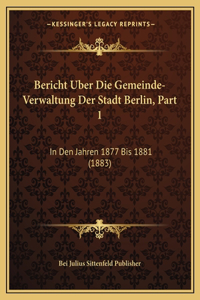 Bericht Uber Die Gemeinde-Verwaltung Der Stadt Berlin, Part 1: In Den Jahren 1877 Bis 1881 (1883)