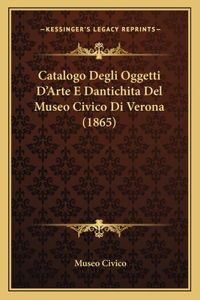 Catalogo Degli Oggetti D'Arte E Dantichita Del Museo Civico Di Verona (1865)