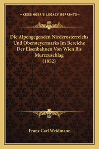 Die Alpengegenden Niederosterreichs Und Obersteyermarks Im Bereiche Der Eisenbahnen Von Wien Bis Murzzuschlag (1852)