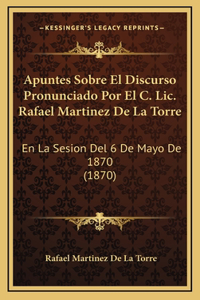 Apuntes Sobre El Discurso Pronunciado Por El C. Lic. Rafael Martinez De La Torre