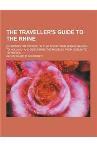 The Traveller's Guide to the Rhine; Exhibiting the Course of That River from Schaffhausen to Holland, and Describing the Moselle from Coblentz to Trev