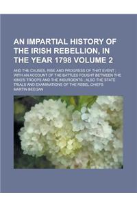 An Impartial History of the Irish Rebellion, in the Year 1798; And the Causes, Rise and Progress of That Event; With an Account of the Battles Fought