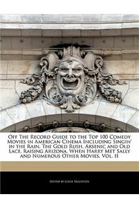 Off the Record Guide to the Top 100 Comedy Movies in American Cinema Including Singin' in the Rain, the Gold Rush, Arsenic and Old Lace, Raising Arizona, When Harry Met Sally and Numerous Other Movies, Vol. II