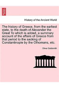 History of Greece, from the Earliest State, to the Death of Alexander the Great to Which Is Added, a Summary Account of the Affairs of Greece from That Period to the Sacking of Constantinople by the Othomans, Etc.