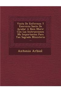 Visita De Enfermos Y Exercicio Santo De Ayudar A Bien Morir Con Las Instrucciones M?s Importantes Para Tan Sagrado Ministerio ...
